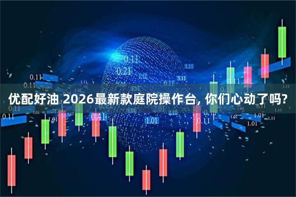 优配好油 2026最新款庭院操作台, 你们心动了吗?