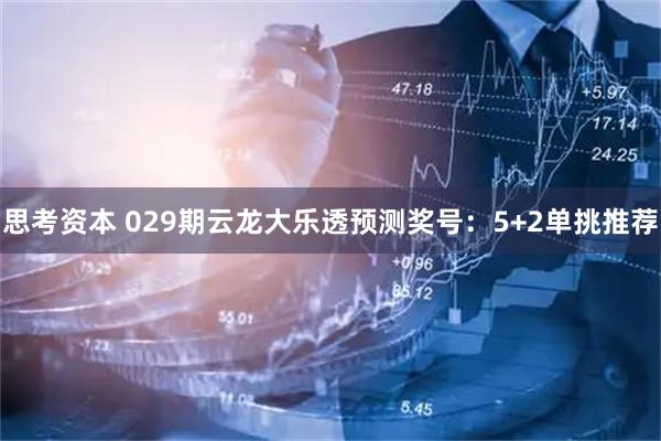 思考资本 029期云龙大乐透预测奖号：5+2单挑推荐