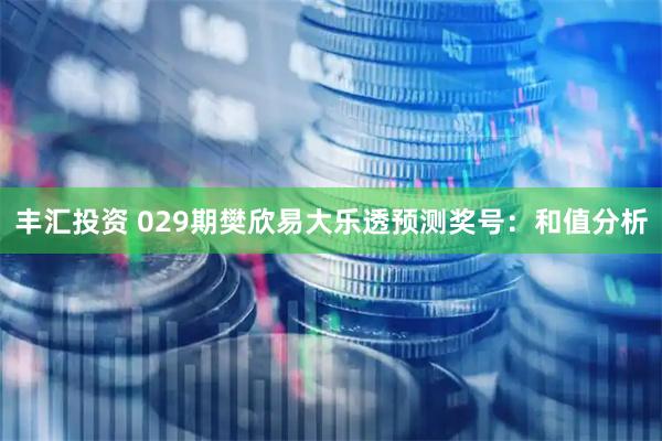 丰汇投资 029期樊欣易大乐透预测奖号：和值分析