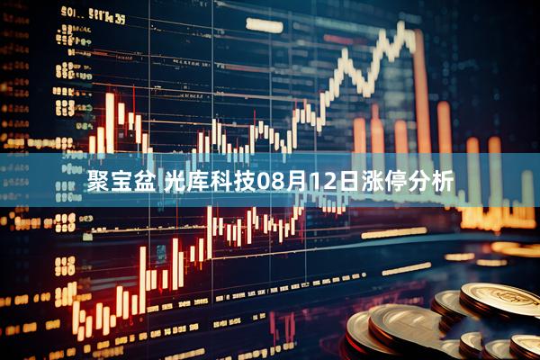 聚宝盆 光库科技08月12日涨停分析