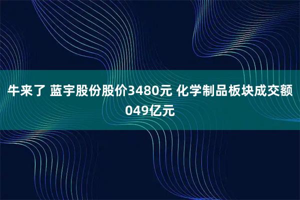 牛来了 蓝宇股份股价3480元 化学制品板块成交额049亿元
