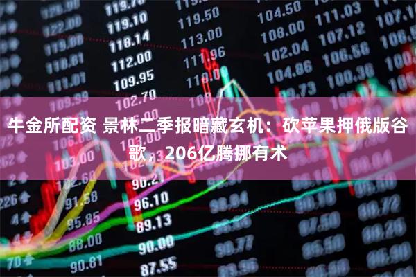 牛金所配资 景林二季报暗藏玄机：砍苹果押俄版谷歌，206亿腾挪有术