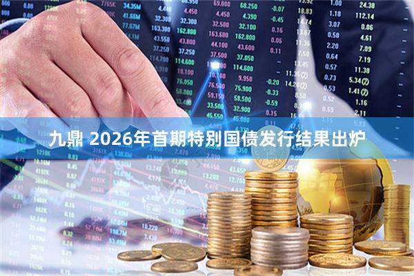 九鼎 2026年首期特别国债发行结果出炉